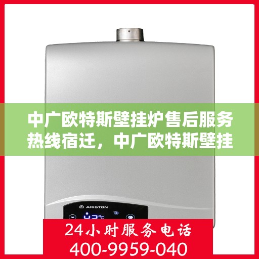 中广欧特斯壁挂炉售后服务热线宿迁，中广欧特斯壁挂炉宿迁售后服务热线全解析