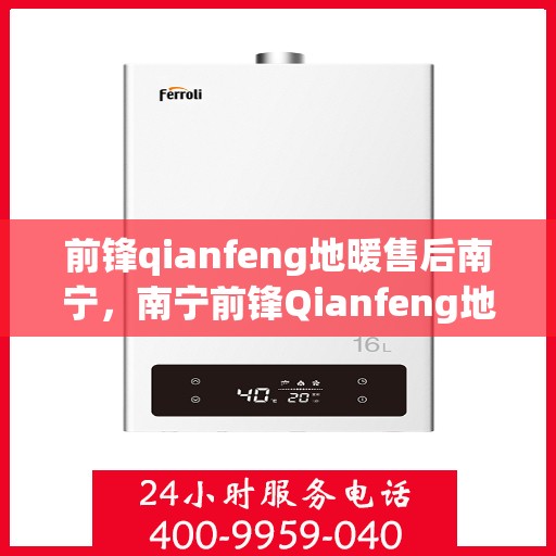 前锋qianfeng地暖售后南宁，南宁前锋Qianfeng地暖售后无忧服务解析