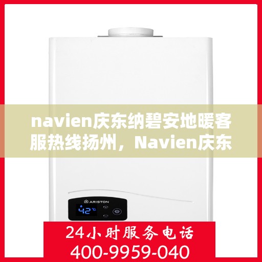 navien庆东纳碧安地暖客服热线扬州，Navien庆东纳碧安地暖客服热线在扬州，专业支持与解决方案一站式服务