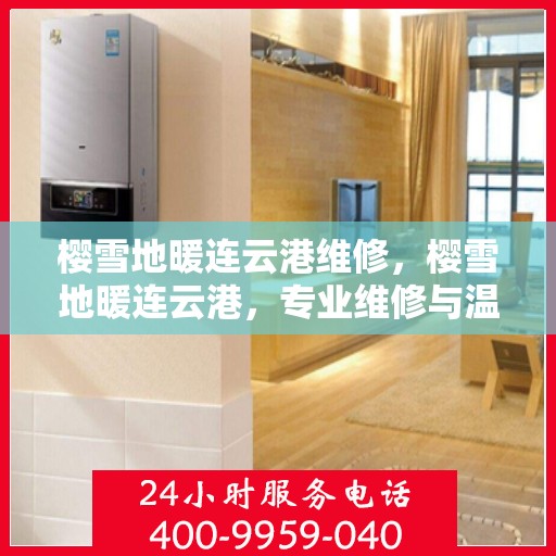 樱雪地暖连云港维修，樱雪地暖连云港，专业维修与温暖相伴