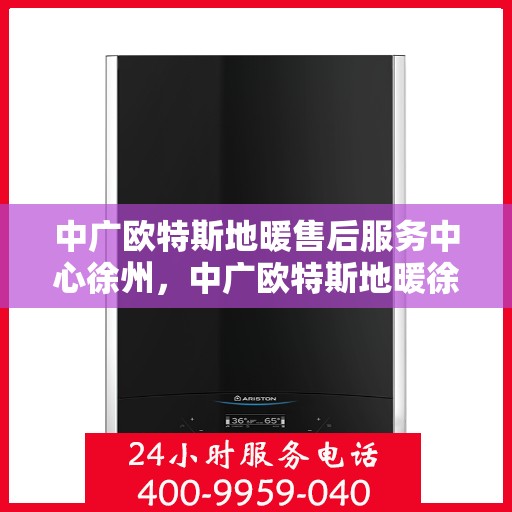 中广欧特斯地暖售后服务中心徐州，中广欧特斯地暖徐州售后服务中心，专业团队，贴心服务