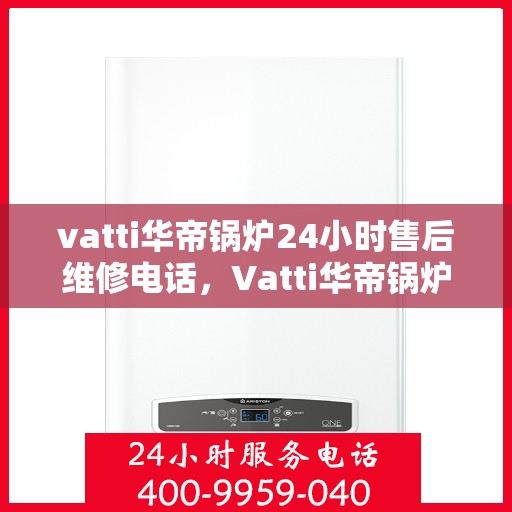 vatti华帝锅炉24小时售后维修电话，Vatti华帝锅炉全天候售后维修服务热线电话曝光