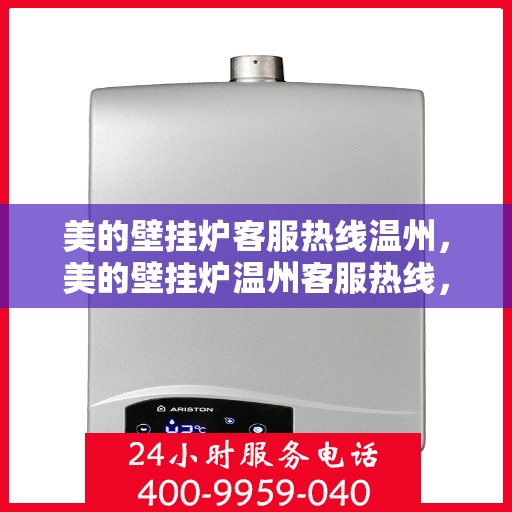 美的壁挂炉客服热线温州，美的壁挂炉温州客服热线，专业解答，温暖您的家