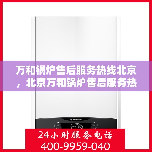 万和锅炉售后服务热线北京，北京万和锅炉售后服务热线全攻略