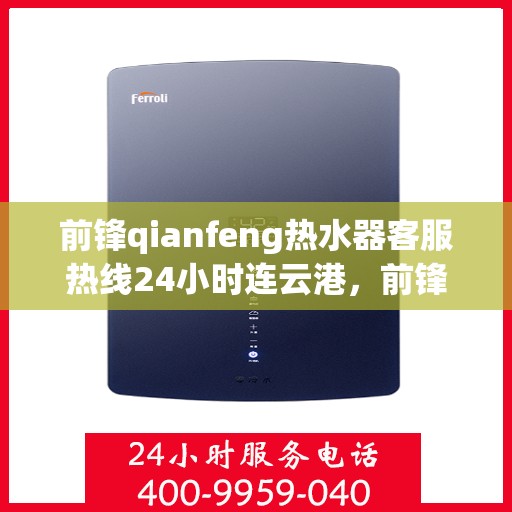 前锋qianfeng热水器客服热线24小时连云港，前锋Qianfeng热水器连云港24小时客服热线全面服务