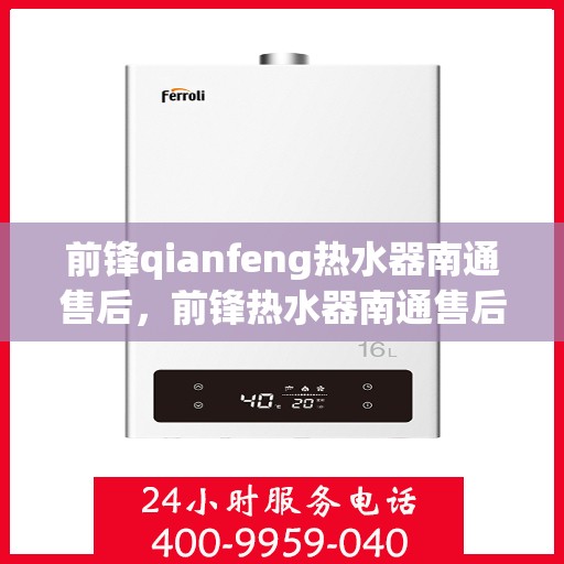 前锋qianfeng热水器南通售后，前锋热水器南通售后服务中心，专业维修与优质服务