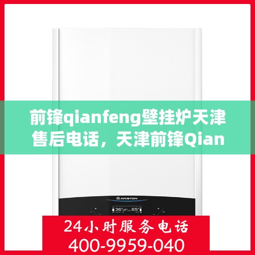 前锋qianfeng壁挂炉天津售后电话，天津前锋Qianfeng壁挂炉售后电话及维修服务解析