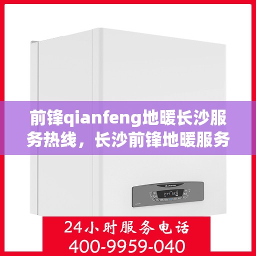 前锋qianfeng地暖长沙服务热线，长沙前锋地暖服务热线，专业温暖您的冬季生活
