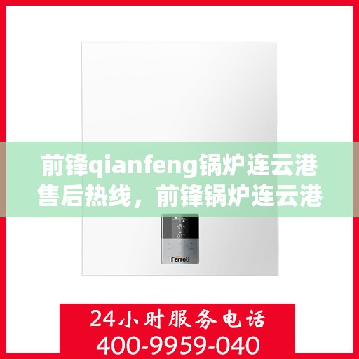 前锋qianfeng锅炉连云港售后热线，前锋锅炉连云港售后服务热线及专业维修支持