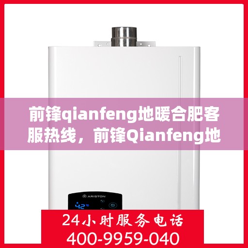 前锋qianfeng地暖合肥客服热线，前锋Qianfeng地暖合肥客服热线，专业解答，温暖您的生活
